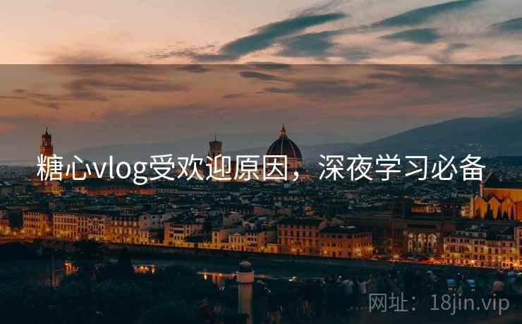 糖心vlog受欢迎原因，深夜学习必备