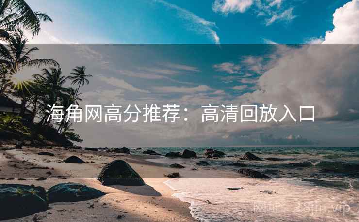 海角网高分推荐：高清回放入口
