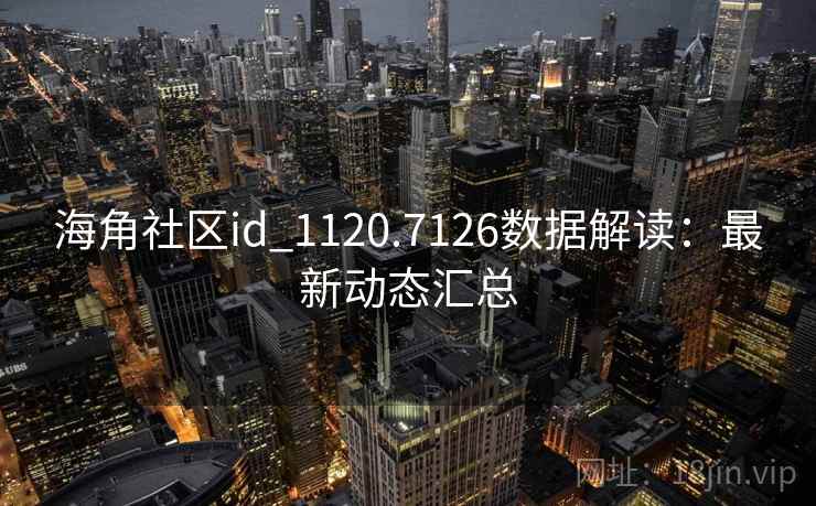 海角社区id_1120.7126数据解读：最新动态汇总
