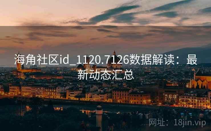 海角社区id_1120.7126数据解读：最新动态汇总