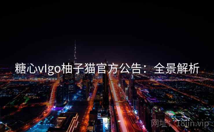 糖心vIgo柚子猫官方公告：全景解析