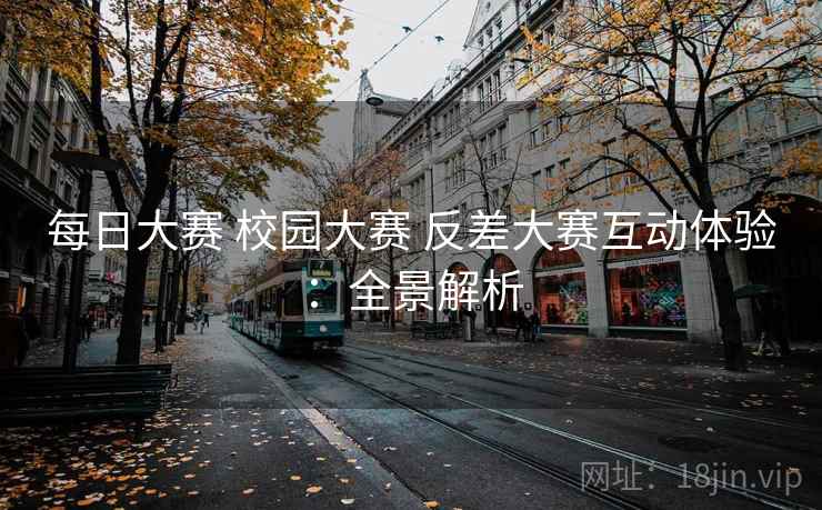 每日大赛 校园大赛 反差大赛互动体验:全景解析