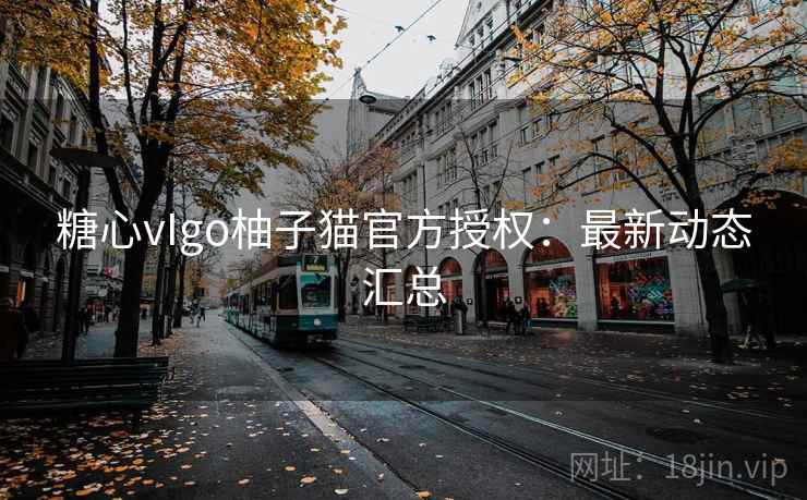 糖心vIgo柚子猫官方授权：最新动态汇总  第1张