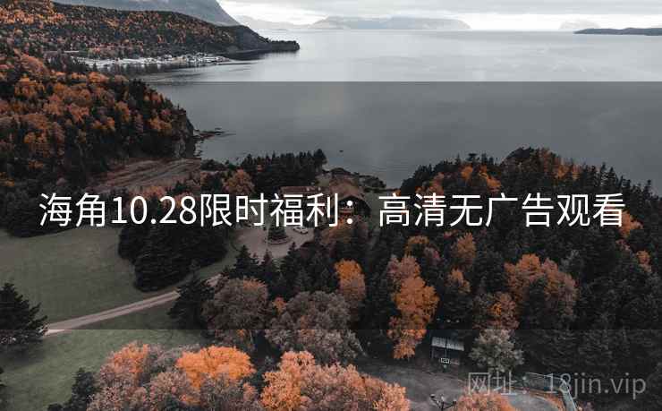 海角10.28限时福利:高清无广告观看 第2张 海角10.28限时福利:高清无广告观看 第2张