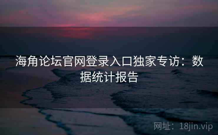海角论坛官网登录入口独家专访：数据统计报告
