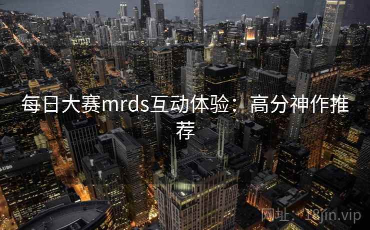 每日大赛mrds互动体验:高分神作推荐