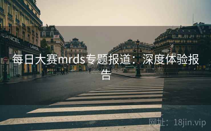 每日大赛mrds专题报道:深度体验报告