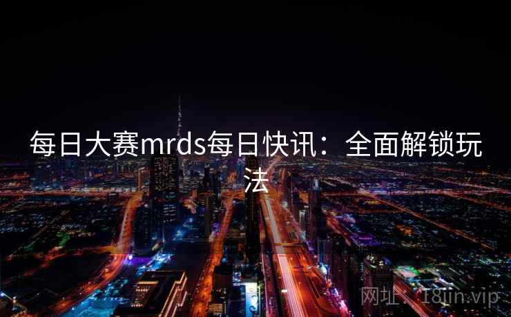 每日大赛mrds每日快讯:全面解锁玩法
