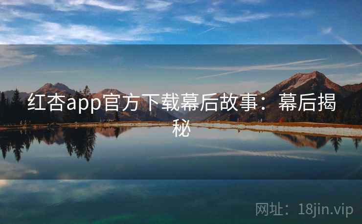 红杏app官方下载幕后故事:幕后揭秘