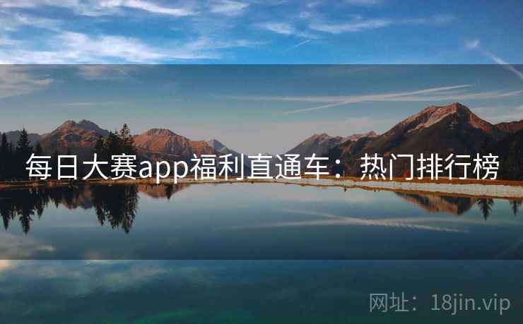每日大赛app福利直通车：热门排行榜