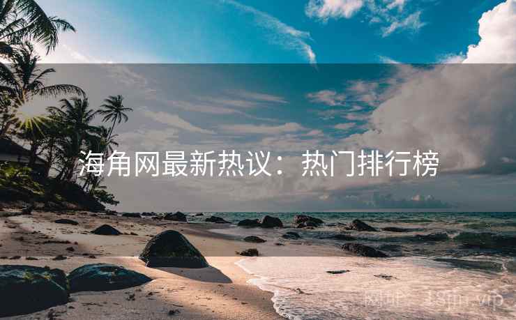 海角网最新热议：热门排行榜